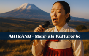 Arirang – das klingende UNESCO Kulturerbe Koreas